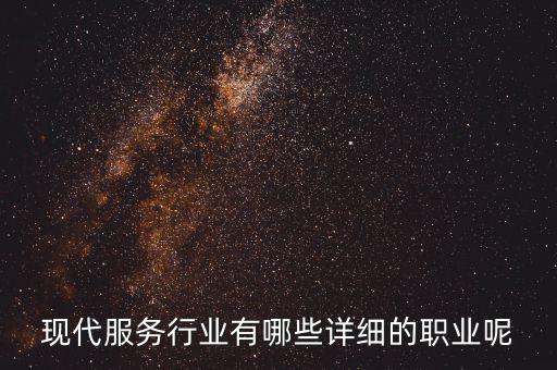 其他現(xiàn)代服務包括什么，現(xiàn)代服務行業(yè)有哪些詳細的職業(yè)呢