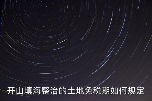 什么是開山整治土地，城鎮(zhèn)土地使用稅暫行條例第九條規(guī)定六經(jīng)批準(zhǔn)開山填海整治