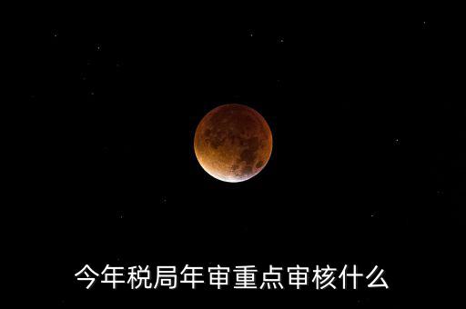 今年稅收專(zhuān)項(xiàng)檢查重點(diǎn)查什么，年終稅務(wù)檢查些什么