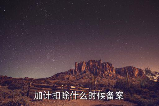 加計扣除什么時候備案，企業(yè)研究開發(fā)項目加計扣除如何備案流程怎樣的可以舉個具體的