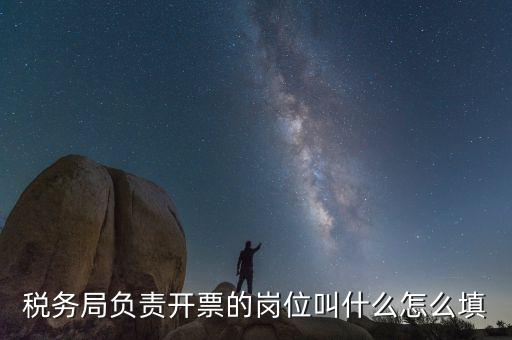 稅務局負責開票的崗位叫什么怎么填