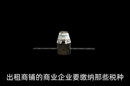 商鋪出租需要交納什么稅，商鋪出租應(yīng)交哪些稅