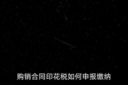 印花稅按什么申報(bào)，購銷合同印花稅如何申報(bào)繳納