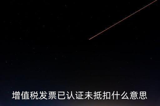 不抵扣發(fā)票什么意思，增值稅不得抵扣的意思是