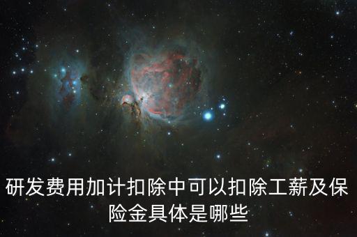 研發(fā)費(fèi)用加計扣除中可以扣除工薪及保險金具體是哪些
