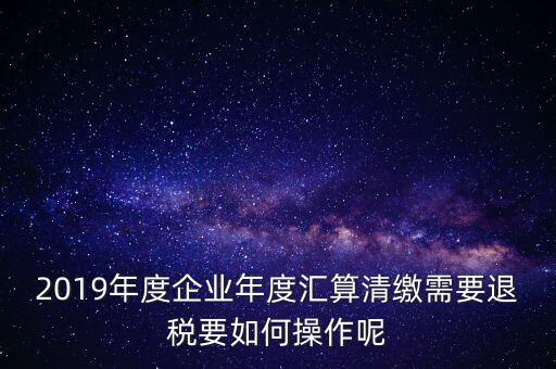 什么是匯算清繳退稅，匯算清繳退稅