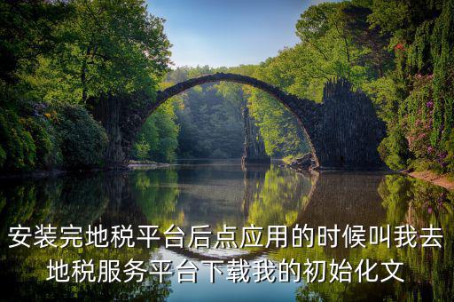 安裝完地稅平臺后點(diǎn)應(yīng)用的時(shí)候叫我去地稅服務(wù)平臺下載我的初始化文