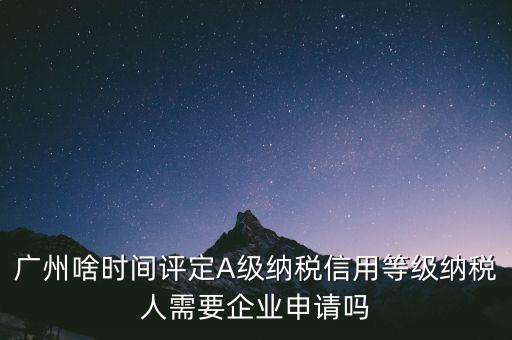 納稅a級企業(yè)什么時候公布，2018年年度度納稅信用等級什么時候公布