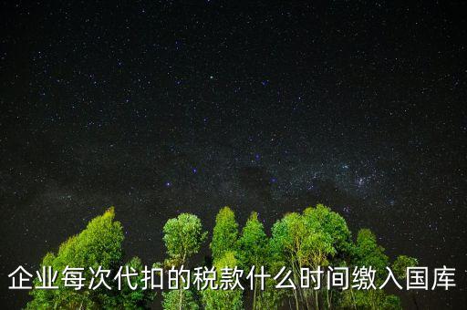 代扣代繳什么時候納稅，單位每月什么時候代替?zhèn)€人去繳納個人所得稅