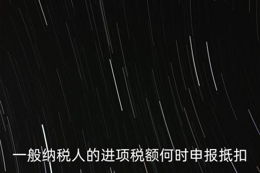 進(jìn)項稅什么時候能抵扣，進(jìn)項稅最久能留至什么時候抵扣