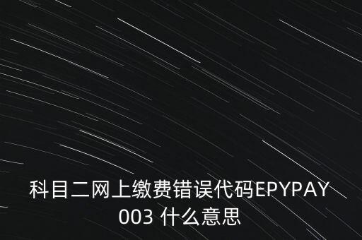 科目二網(wǎng)上繳費(fèi)錯誤代碼EPYPAY003 什么意思