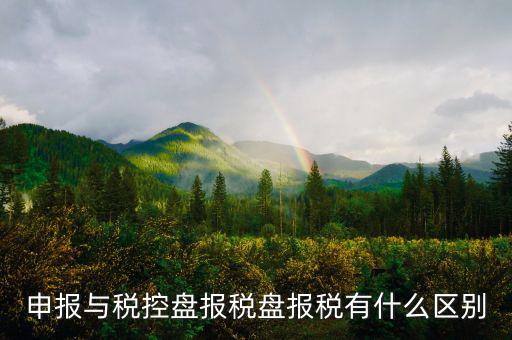 什么是申報盤，申報與稅控盤報稅盤報稅有什么區(qū)別