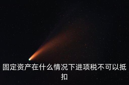 非經(jīng)營(yíng)性固定資產(chǎn)為什么不能抵扣，固定資產(chǎn)在什么情況下進(jìn)項(xiàng)稅不可以抵扣