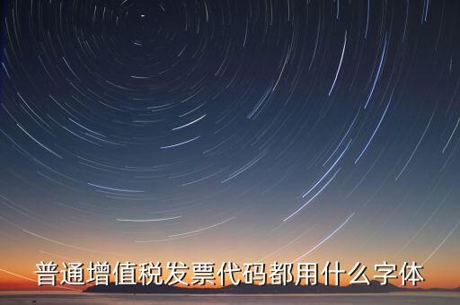 發(fā)票上的編號是什么字體，普通增值稅發(fā)票代碼都用什么字體
