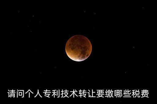 請(qǐng)問(wèn)個(gè)人專利技術(shù)轉(zhuǎn)讓要繳哪些稅費(fèi)