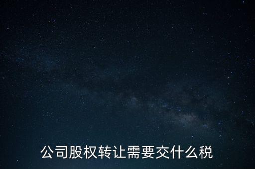 股權(quán)變更要交什么稅，公司股權(quán)轉(zhuǎn)讓需要交什么稅