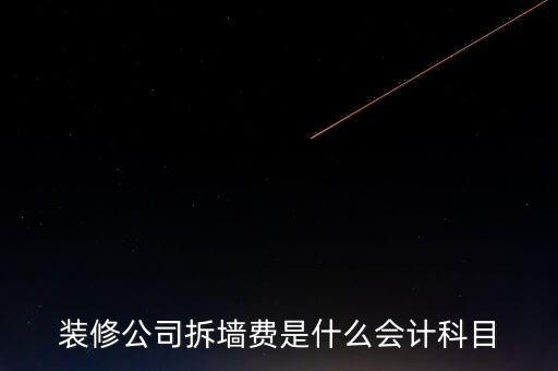 地稅裝修拆舊費是什么，裝修公司拆墻費是什么會計科目