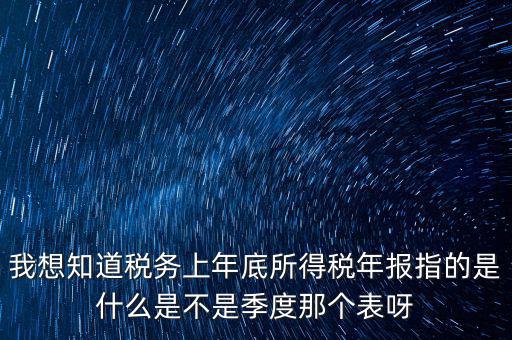所得稅年報是什么，我想知道稅務上年底所得稅年報指的是什么是不是季度那個表呀