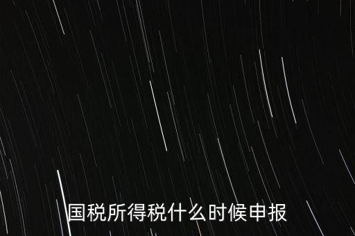 國(guó)稅是什么時(shí)候報(bào)，國(guó)稅從什么時(shí)候開(kāi)始季報(bào)的