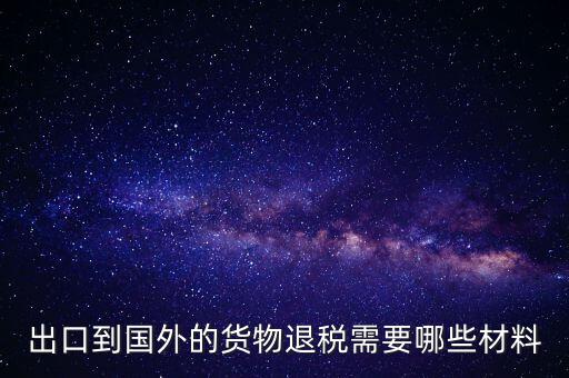 出境退稅需要什么手續(xù)，出口到國外的貨物退稅需要哪些材料