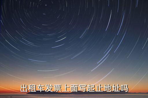 租車發(fā)票是在什么地方嗎，出租車發(fā)票上面寫起止地址嗎