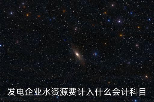 發(fā)電企業(yè)水資源費(fèi)計(jì)入什么會計(jì)科目
