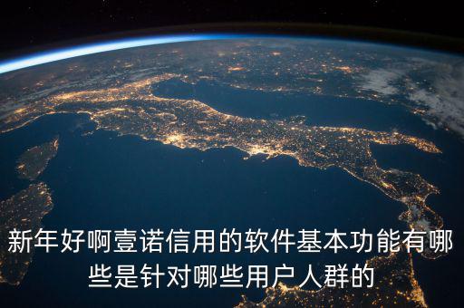 新年好啊壹諾信用的軟件基本功能有哪些是針對(duì)哪些用戶(hù)人群的
