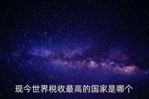 現(xiàn)今世界稅收最高的國家是哪個(gè)