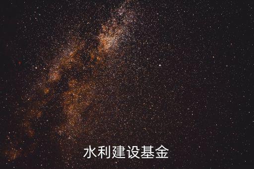 水利基金是什么意思，水利建設(shè)基金