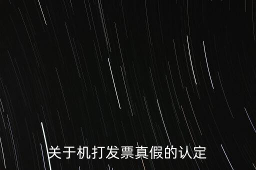 關(guān)于機打發(fā)票真假的認(rèn)定