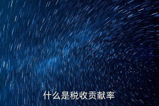稅收貢獻(xiàn)是什么，什么是稅收貢獻(xiàn)率