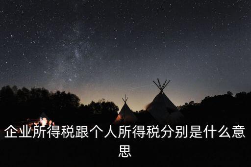 什么叫個(gè)人企業(yè)所得稅，企業(yè)所得稅跟個(gè)人所得稅分別是什么意思