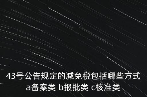 什么是核準類減免稅，43號公告規(guī)定的減免稅包括哪些方式a備案類 b報批類 c核準類