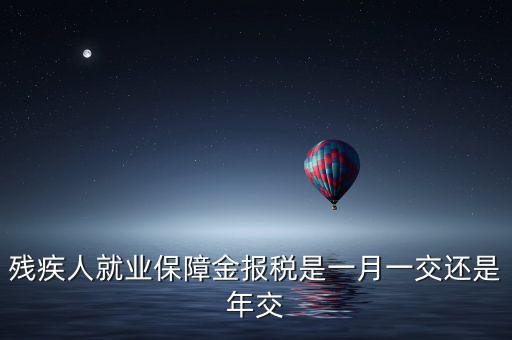 殘疾人保障金什么時候申報(bào)，殘疾人就業(yè)保障金 每個月都要申報(bào)的嗎
