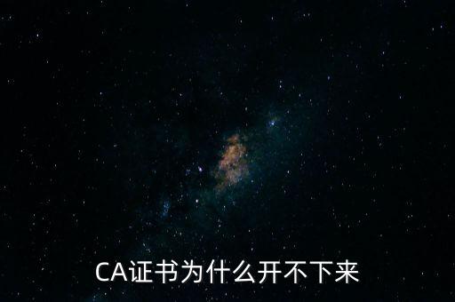 ca證書是什么無(wú)法加載，CA證書為什么開不下來(lái)