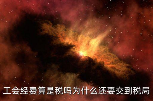 工會經(jīng)費屬于什么稅，工會經(jīng)費算是稅嗎為什么還要交到稅局