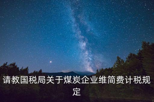 請教國稅局關于煤炭企業(yè)維簡費計稅規(guī)定