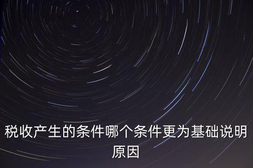 稅收產(chǎn)生的條件是什么，稅收的產(chǎn)生是由哪兩個前提條件共同決定的