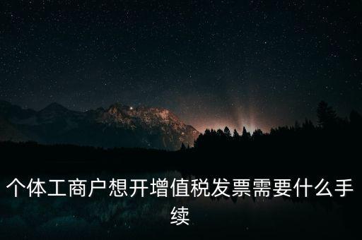 個體戶開票需要什么，個體商戶稅務(wù)需要辦什么手續(xù)辦發(fā)票