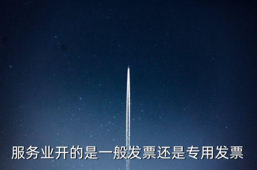 服務業(yè)開的是一般發(fā)票還是專用發(fā)票