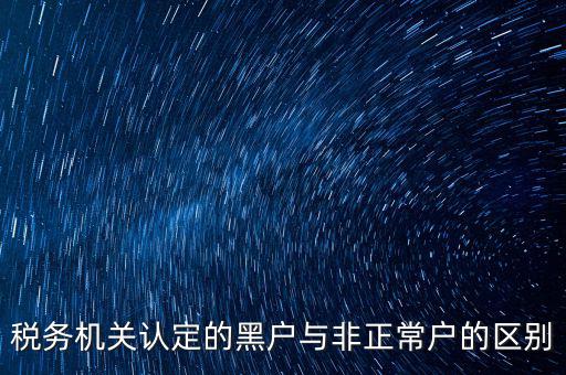 稅務機關(guān)認定的黑戶與非正常戶的區(qū)別