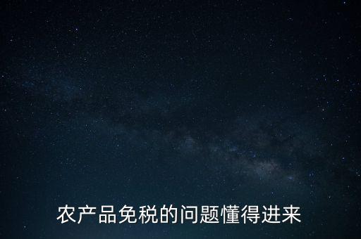 農(nóng)產(chǎn)品指的是什么免稅，農(nóng)產(chǎn)品免稅的原理是什么啊我采購(gòu)的時(shí)候交的稅可以退回來(lái)還是我