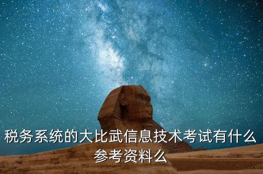 稅務(wù)技能大賽是什么，稅務(wù)系統(tǒng)的大比武信息技術(shù)考試有什么參考資料么