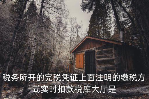 稅務(wù)所開的完稅憑證上面注明的繳稅方式實(shí)時(shí)扣款稅庫(kù)大廳是