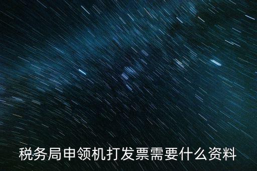 稅務局申領(lǐng)機打發(fā)票需要什么資料