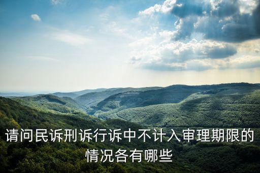 請(qǐng)問民訴刑訴行訴中不計(jì)入審理期限的情況各有哪些