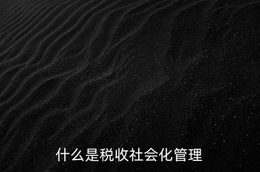 什么是稅收管理，我國稅收管理體制是什么