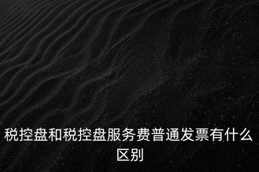 稅控盤和稅控盤服務費普通發(fā)票有什么區(qū)別