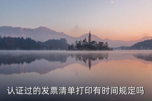 認(rèn)證結(jié)果清單什么時(shí)候可打印，認(rèn)證過(guò)的發(fā)票清單打印時(shí)間有規(guī)定嗎