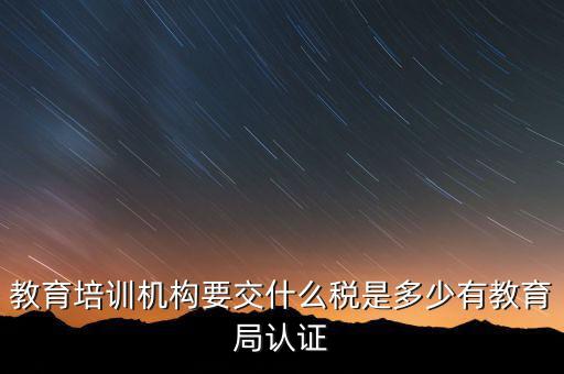 培訓(xùn)機構(gòu)繳納什么稅，教育培訓(xùn)公司 都繳納哪些稅收